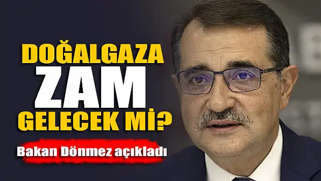 Doğalgaza zam gelecek mi? Bakan Dönmez açıkladı