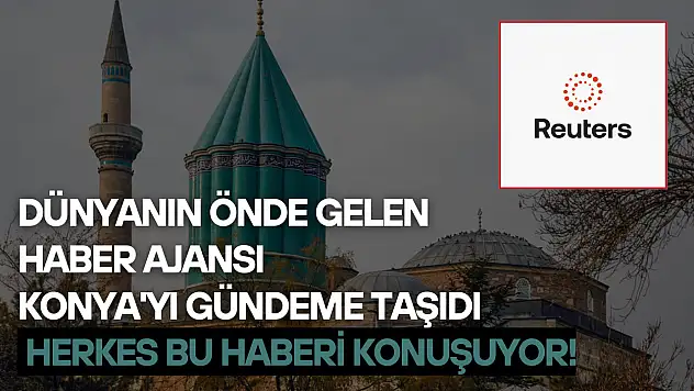 Dünyanın önde gelen haber ajansı Konya'yı gündeme taşıdı: Herkes bu haberi konuşuyor!