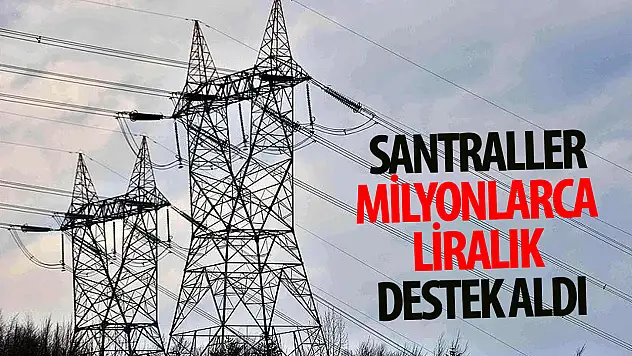 Elektrik santrallerine milyonlarca liralık destek verildi