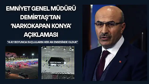 Emniyet Genel Müdürü Demirtaş'tan 'Narkokapan Konya' açıklaması: '4 ay boyunca...'
