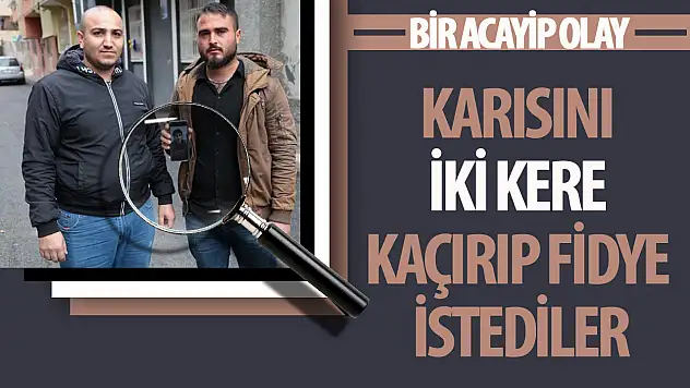 Eşini 2 ay arayla 2 kez kaçırıp fidye istediler