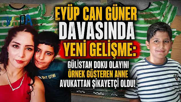 Eyüp Can Güner davasında yeni gelişme: Gülistan Doku olayını örnek gösteren anne avukattan şikayetçi oldu!