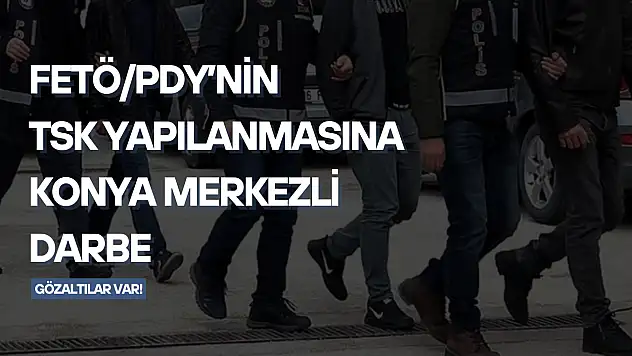 FETÖ/PDY'nin TSK yapılanmasına Konya merkezli darbe: 21 gözaltı!