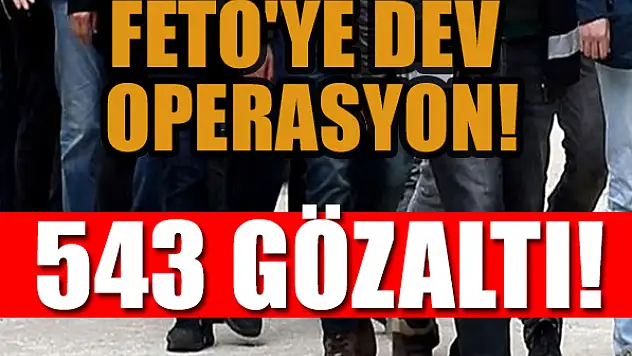 FETÖ'ye dev operasyon: 543 gözaltı!