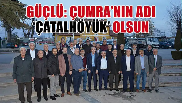 Güçlü: Çumra'nın adı 'Çatalhöyük' olsun