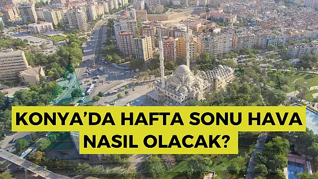 Hava durumu: Konya'da hafta sonu hava durumu nasıl olacak? Konya'da sağanak yağış bekleniyor mu?