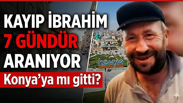 Her zamanki gibi Konya'ya mı gitti? Kayıp İbrahim 7 gündür aranıyor