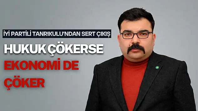 İYİ Partili Tanrıkulu'ndan sert çıkış: 'Hukuk çökerse ekonomi de çöker'