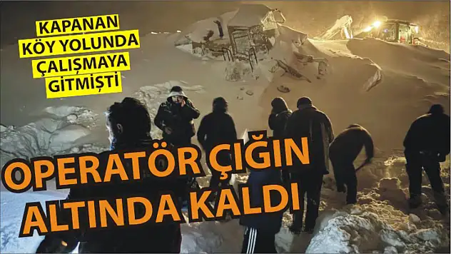 Kar temizlemeye gitti: Dönüş yolunda çığ altında kalan operatör öldü!