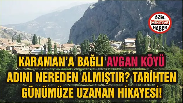 Karaman'a bağlı Avgan köyü adını nereden almıştır? Tarihten günümüze uzanan hikayesi!