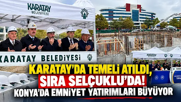 Karatay'da temeli atıldı, sıra Selçuklu'da! Konya'da emniyet yatırımları büyüyor