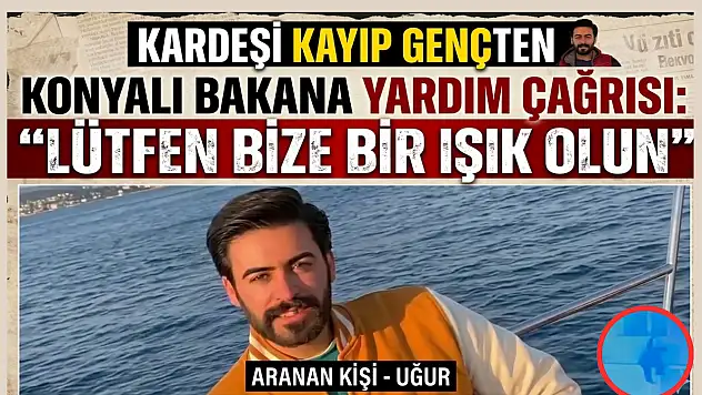 Kardeşi kayıp gençten Konyalı bakana yardım çağrısı: 'Lütfen bize bir ışık olun'