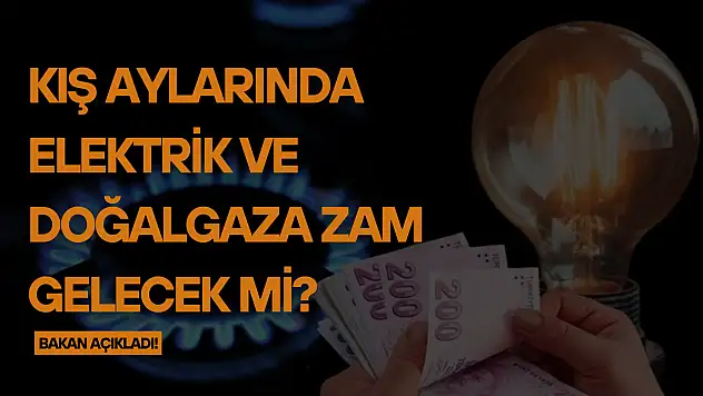 Kış aylarında elektrik ve doğalgaza zam gelecek mi? Bakan açıkladı!