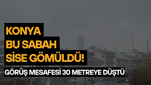 Konya bu sabah sise gömüldü! Görüş mesafesi 30 metreye düştü