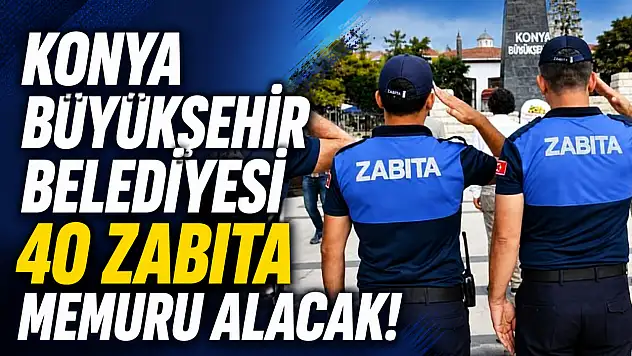 Konya Büyükşehir Belediyesi 40 zabıta memuru alacak! İşte başvuru detayları...