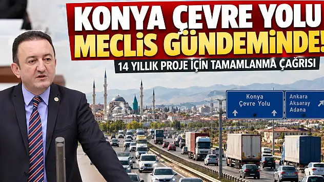 Konya çevre yolu 14 yıldır tamamlanamadı! Milletvekili Bektaş, konuyu Meclis'te gündeme getirdi.