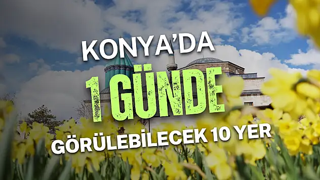 Konya'da 1 günde görülebilecek 10 yer: Turistler için pratik rehber