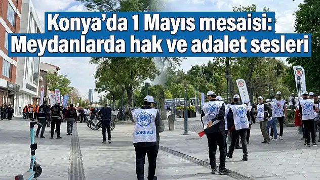 Konya'da 1 Mayıs mesaisi: Meydanlarda hak ve adalet sesleri