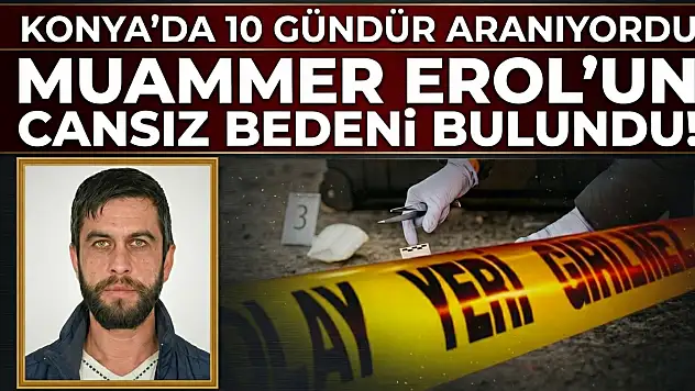 Konya'da 10 gündür aranıyordu: Muammer Erol'un cansız bedeni bulundu!