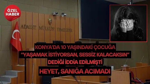 Konya'da 10 yaşındaki çocuğa 'Yaşamak istiyorsan, sessiz kalacaksın' dediği iddia edilmişti: Heyet, sanığa acımadı!