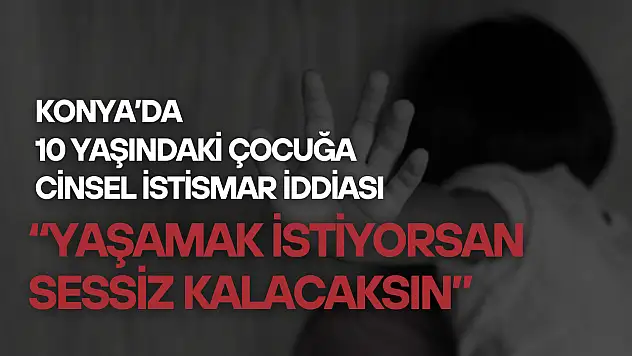 Konya'da 10 yaşındaki kız çocuğuna cinsel istismar iddiası: 'Yaşamak istiyorsan, sessiz kalacaksın'