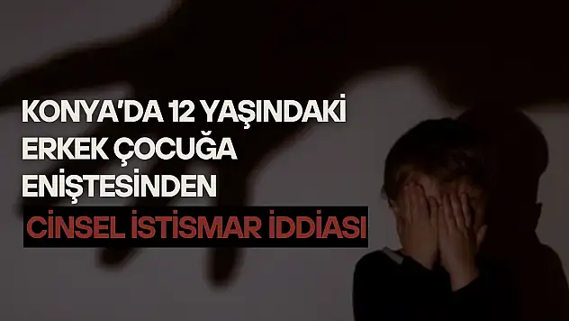 Konya'da 12 yaşındaki erkek çocuğa eniştesinden cinsel istismar iddiası: Eşimi kıskanıyor!