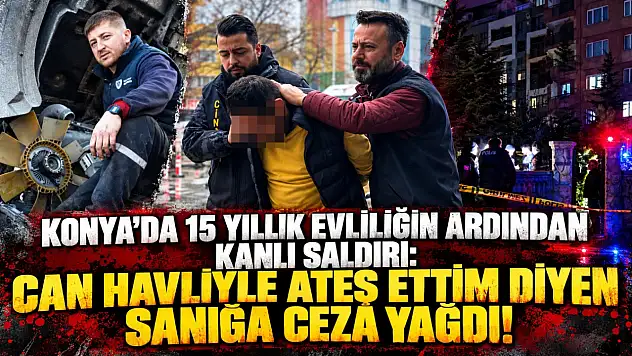 Konya'da 15 yıllık evliliğin ardından kanlı saldırı: Can havliyle ateş ettim diyen sanığa ceza yağdı!