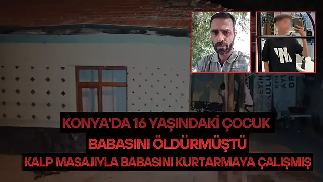 Konya'da 16 yaşındaki çocuk babasını öldürmüştü: Kalp masajıyla babasını kurtarmaya çalışmış!