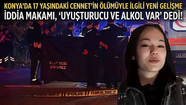 Konya'da 17 yaşındaki Cennet'in ölümüyle ilgili yeni gelişme: İddia makamı, 'Uyuşturucu ve alkol var' dedi!