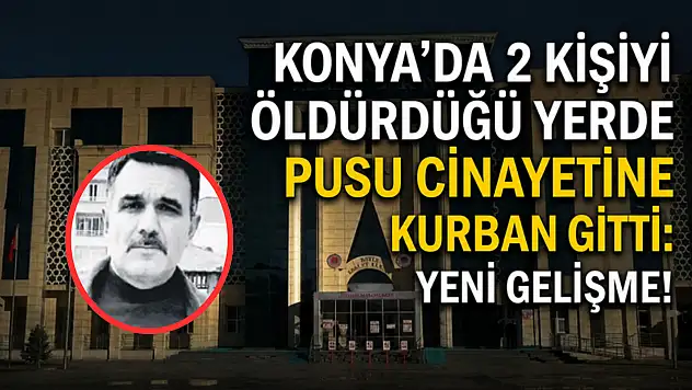 Konya'da 2 kişiyi öldürdüğü yerde pusu cinayetine kurban gitti: Yeni gelişme!