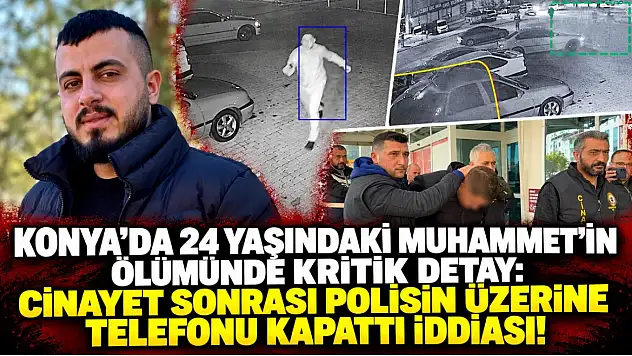 Konya'da 24 yaşındaki Muhammet'in ölümünde kritik detay: Cinayet sonrası polisin üzerine telefonu kapattı iddiası!