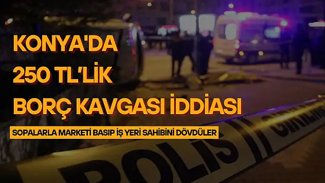 Konya'da 250 liralık borç kavgası iddiası: Sopalarla  marketi basıp, iş yeri sahibini dövdüler!
