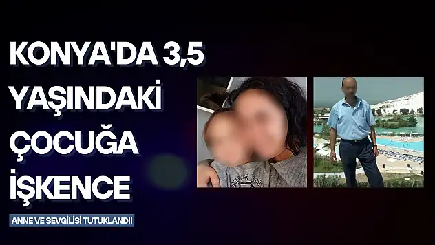 Konya'da 3,5 yaşındaki çocuğa işkence: Vücudunda sigara söndürüp darp ettiler, anne ve sevgilisi tutuklandı!