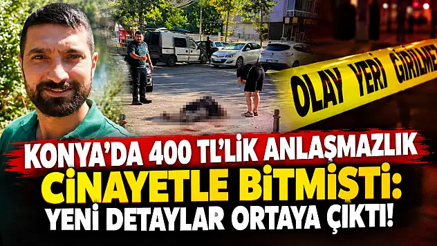 Konya'da 400 TL'lik anlaşmazlık cinayetle bitmişti: Yeni detaylar ortaya çıktı!
