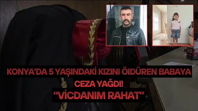 Konya'da 5 yaşındaki kızını vurarak öldüren babaya ceza yağdı: 'Vicdanım rahat'