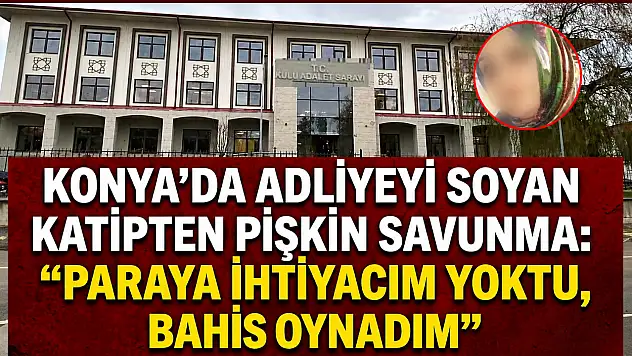 Konya'da adliyeyi soyan katipten pişkin savunma: 'Paraya ihtiyacım yoktu, bahis oynadım'