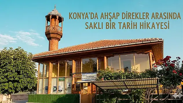 Konya'da ahşap direkler arasında saklı bir tarih hikayesi