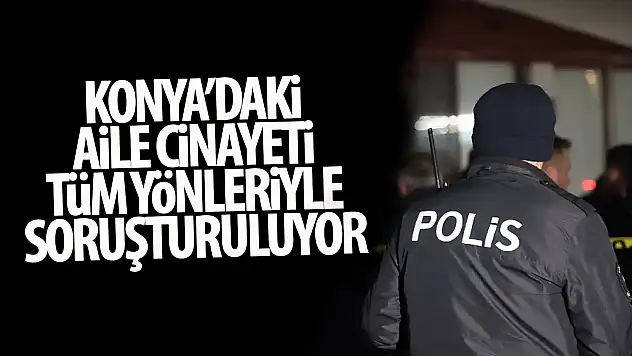 Konya'da aile katliamı: Valilik açıklama yaptı!
