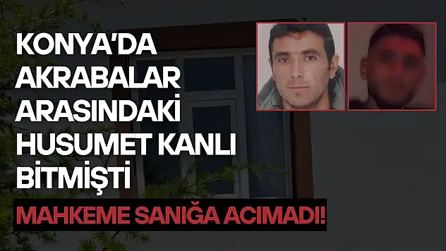 Konya'da akrabalar arasındaki husumet kanlı bitmişti: Mahkeme sanığa acımadı!
