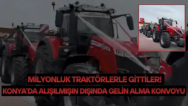 Konya'da alışılmışın dışında gelin alma konvoyu: Milyonluk traktörlerle gittiler!