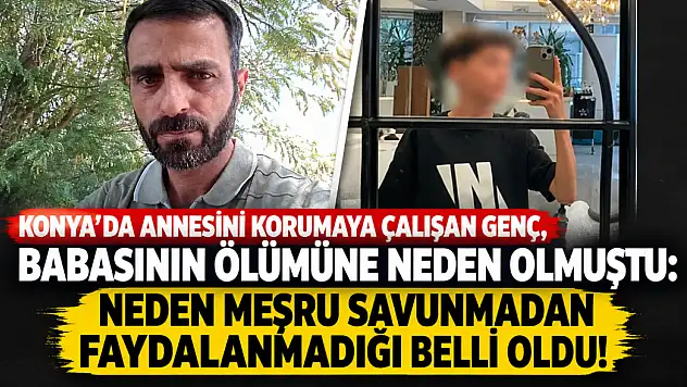 Konya'da annesini korumaya çalışan genç, babasının ölümüne neden olmuştu: Neden meşru savunmadan faydalanmadığı belli oldu!