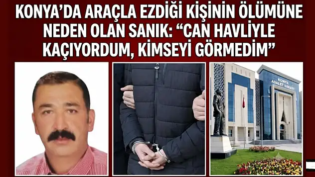Konya'da araçla ezdiği kişinin ölümüne neden olan sanık: 'Can havliyle kaçıyordum, kimseyi görmedim'