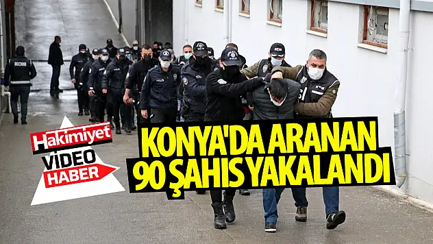 Konya'da aranan 90 şahıs yakalandı!