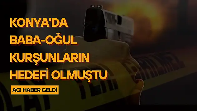 Konya'da baba-oğul kurşunların hedefi olmuştu: Acı haber geldi!