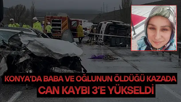 Konya'da baba ve oğlunun öldüğü kazada yeni gelişme: Can kaybı 3'e yükseldi!