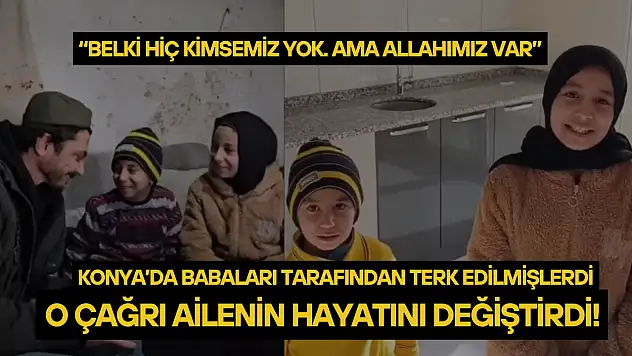 Konya'da babaları tarafından terk edilmişlerdi: O çağrı ailenin hayatını değiştirdi