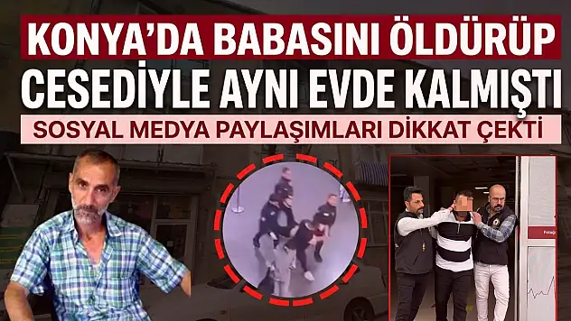 Konya'da babasını öldürüp cesediyle aynı evde kalmıştı: Sosyal medya paylaşımları dikkat çekti