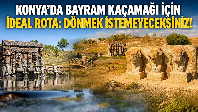 Konya'da bayram kaçamağı için ideal rota: Dönmek istemeyeceksiniz!