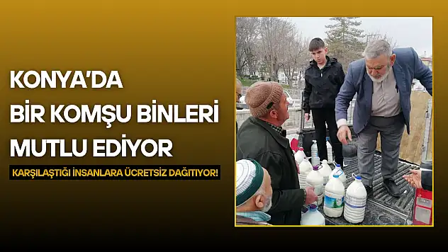 Konya'da bir komşu binleri mutlu ediyor: Karşılaştığı insanlara ücretsiz dağıtıyor!