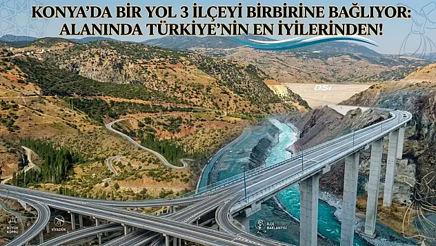 Konya'da bir yol 3 ilçeyi birbirine bağlıyor: Alanında Türkiye'nin en iyilerinden!